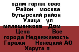 сдам гараж свао › Район ­ москва бутырский район › Улица ­ ул милашенкова › Дом ­ 12 › Цена ­ 3 000 - Все города Недвижимость » Гаражи   . Ненецкий АО,Харута п.